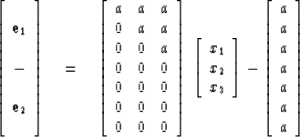 \begin{displaymath}
\left[
\begin{array}
{c}
 \\  {\bf e}_1 \\  \\  - \\  \\  {\...
 ...
{c}
 a \\  a \\  a \\  a \\  a \\  a \\  a \end{array} \right]\end{displaymath}