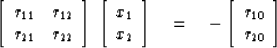 \begin{displaymath}
\left[ 
\begin{array}
{cc}
 r_{11} & r_{12} \\  r_{21} & r_{...
 ...ft[ 
\begin{array}
{c}
 r_{10} \\  
 r_{20} \end{array} \right]\end{displaymath}