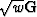 $\sqrt{w} {\bf G}$