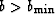 $b \gt b_{\min}$