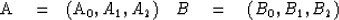 \begin{eqnarraystar}
A \eq (A_0, A_1, A_2) \quad B \eq (B_0, B_1, B_2) \nonumber\end{eqnarraystar}