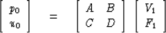 \begin{displaymath}
\left[ \begin{array}
{l} p_{0} \\  u_{0} \end{array}\right] ...
 ..., 
 \left[ \begin{array}
{l} V_{1} \\  F_{1} \end{array}\right]\end{displaymath}