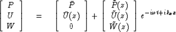 \begin{displaymath}
\left[ \begin{array}
{c} P \\  U \\  W \end{array} \right] \...
 ...\\  \tilde{W} (z) \end{array} \right] e^{-i\omega t + ik_{x}x} \end{displaymath}