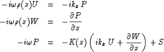 \begin{eqnarray}
-i\omega \rho(z)U &=& - ik_{x}P \\ -i\omega \rho(z)W &=& - \fr...
...-K(z)\, \bigg(ik_{x}\, U + \frac{\partial W}{\partial z}\bigg) + S\end{eqnarray}
