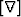 $[\bold{\nabla}]$