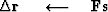 $\Delta \bold r\ \quad\longleftarrow\quad\bold F \bold s$