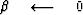 $\beta \quad\longleftarrow\quad0$