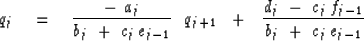 \begin{displaymath}
q_j \eq
{ - \ a_j \over b_j \ +\ c_j \, e_{j-1} } \ \ q_{j+...
... +\ \ { d_j \ -\ c_j \, f_{j-1} \over b_j \ +\ c_j \, e_{j-1} }\end{displaymath}