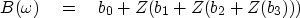 \begin{displaymath}
B(\omega) \eq b_0 + Z(b_1 + Z(b_2 + Z(b_3 )))\end{displaymath}