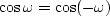 $\cos \omega = \cos (-\omega)$