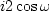 $i2 \cos \omega$