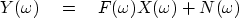 \begin{displaymath}
Y(\omega) \eq F(\omega)X(\omega) + N(\omega)\end{displaymath}
