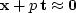 $\bold x +p\, \bold t \approx \bold 0$