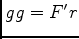 $ gg = F' r$