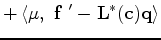 $\displaystyle + \left < \bf\mu,~ {\bf f~'} - {\bf L^*}(c) {\bf q} \right >$