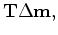 $\displaystyle {\bf T} \Delta {\bf m},$