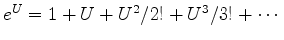 $ e^U= 1 + U + U^2/2! + U^3/3! +\cdots$