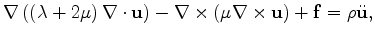 $\displaystyle \nabla \left( \left( \lambda + 2\mu \right) \nabla \cdot \mathbf ...
...\left( \mu \nabla \times \mathbf u \right) + \mathbf f = \rho \ddot{\mathbf u},$