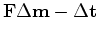 $\displaystyle \mathbf{F} \Delta \mathbf{m} - \Delta \mathbf{t}$