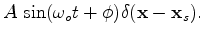 $\displaystyle A\ \mathrm{sin}(\omega_o t + \phi )\delta(\mathbf{x}-\mathbf{x}_s).$