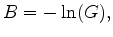 $\displaystyle B = - \ln (G),$