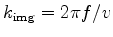 $ k_{{\text{img}}} = 2 \pi f/v$