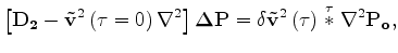 $\displaystyle \left[ {\bf D_2}- {\bf {\tilde{{v}}}}^2\left({\tau}=0\right) \nab...
...\tilde{{v}}}}}^2\left({\tau}\right) \stackrel{{\tau}}{\ast}{\nabla^2{\bf P_o}},$