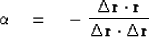 \begin{displaymath}
\alpha \eq -\ { 
 \Delta \bold r \cdot \bold r
 \over
 \Delta \bold r \cdot \Delta\bold r
 }\end{displaymath}