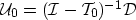 \begin{displaymath}
\mathcal U_0= (\mathcal I-\mathcal T_0)^{-1} \mathcal D\end{displaymath}