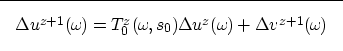 \begin{displaymath}

\fbox {$
\Delta u^{z+1}(\omega_{\!}) = T_0^{z}(\omega_{\!},s_0) \Delta u^{z}(\omega_{\!}) + \Delta v^{z+1}(\omega_{\!})
$}
 \end{displaymath}