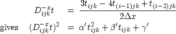 \begin{eqnarray}
& D_{ijk}^{-x} t & = \; \frac{3t_{ijk}-4t_{(i-1)jk} +
t_{(i-2)j...
 ...ijk}^{-x} t)^2 & = \;
\alpha' t_{ijk}^2 + \beta' t_{ijk} + \gamma'\end{eqnarray}