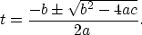 \begin{displaymath}
t = \frac{ -b \pm \sqrt{b^2 -4ac}}{2a}.\end{displaymath}