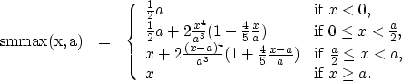 \begin{eqnarray}
\rm{smmax}(x,a) &=& \left\{ \begin{array}
{lll}
 \frac{1}{2}a &...
 ... < a$}, \\  x & \mbox{if $x\ge a$}.
 \end{array} \right. \nonumber\end{eqnarray}