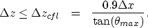 \begin{eqnarray}
\Delta{z} \le \Delta{z}_{cfl} &=& \frac{0.9\Delta{x}}{\tan (\theta_{max})}. 
\nonumber\end{eqnarray}