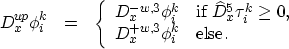 \begin{eqnarray}
D_{x}^{up}\phi_{i}^{k}&=&\left\{ \begin{array}
{lll}
 D_{x}^{-w...
 ...}^{+w,3}\phi_{i}^{k} & \mbox{else}.
 \end{array} \right. \nonumber\end{eqnarray}