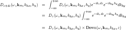 \begin{eqnarray}
{D}_{z+dz} (\omega,\bold k_m,k_{hx},h_y)
& = & \int_{-\infty}^{...
 ..._{hx},h_y) \times \mbox{Down}(\omega,\bold k_m,k_{hx},z) \nonumber\end{eqnarray}