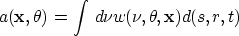 \begin{displaymath}
a({\bf x},\theta) = \int \,d\nu w(\nu,\theta,{\bf x}) d(s,r,t)\end{displaymath}
