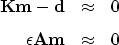 \begin{eqnarray}
\bf Km - d &\approx& 0
\\ [0.05in]
 \bf \epsilon Am &\approx& 0
 \end{eqnarray}