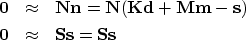 \begin{eqnarray}
\bold 0&\approx&\bold N\bold n = \bold N(\bold K\bold d+\bold M\bold m-\bold s)
\\ \bold 0&\approx&\bold S\bold s = \bold S \bold s\end{eqnarray}