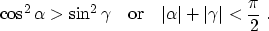 \begin{displaymath}
 \cos^2{\alpha} \gt \sin^2{\gamma}\quad\mbox{or}\quad
 \vert\alpha\vert + \vert\gamma\vert < \frac{\pi}{2}\;.\end{displaymath}