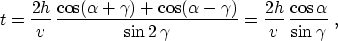 \begin{displaymath}
 t = \frac{2 h}{v}\,
 \frac{\cos(\alpha+\gamma) + \cos(\alph...
 ...\gamma}} =
 \frac{2 h}{v}\,\frac{\cos{\alpha}}{\sin{\gamma}}\;,\end{displaymath}