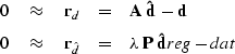 \begin{eqnarray}
0 \quad\approx\quad \bold r_d &=& \bold A \; {\bold {\hat{d}}} ...
 ...d}} &=& \lambda \; \bold P \; {\bold {\hat{d}}}
\EQNLABEL{reg-dat}\end{eqnarray}