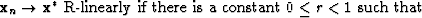 $\bold{x}_n \rightarrow \bold{x}^*\mbox{ R-linearly if there is a constant } 0 \leq r <1 \mbox{ such that }$