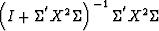 $\left({I + \Sigma^{'}}{X}^2{\Sigma}\right)^{-1}
{\Sigma^{'}}X^2{\Sigma}$