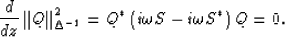 \begin{displaymath}
\frac
{d}
{d z}
\left\Vert Q\right\Vert _{\Delta^{-1}}^{2}
=
Q^{*}
\left(
i \omega{S} - i \omega{S^{*}}
\right)
Q
=
0.\end{displaymath}