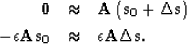 \begin{eqnarray}
\bf 0&\approx&\bf A\left( {\bf s_0} + \bf \Delta s\right) \\ -\epsilon \bf A{\bf s_0} &\approx&\epsilon \bf A\bf \Delta s.\end{eqnarray}