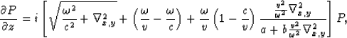\begin{displaymath}
\frac{\partial P}{\partial
z}=i \left[
\sqrt{\frac{\omega^2}...
 ...a_{x,y}^2}{a
+b\frac{v^2}{\omega^2} 
\nabla_{x,y}^2}
\right] P,\end{displaymath}