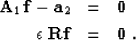 \begin{eqnarray}
{\bf A}_1 \, {\bf f} - {\bf a}_2 & = & {\bf 0} \\ \epsilon \; {\bf R} {\bf f} & = & 
{\bf 0} \;. \end{eqnarray}