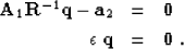 \begin{eqnarray}
{\bf A}_1 {\bf R}^{-1} {\bf q} - {\bf a}_2 
& = & {\bf 0} \\ 
\epsilon \; {\bf q} & = & {\bf 0} \;.\end{eqnarray}