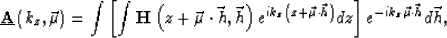 \begin{displaymath}
\underline {\bf A}\left (k_z,\vec \mu\right ) = \int \left [...
 ...t\vec h\right )} dz\right ]e^{-ik_z\vec \mu\cdot\vec h}d\vec h,\end{displaymath}